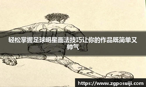 轻松掌握足球明星画法技巧让你的作品既简单又帅气