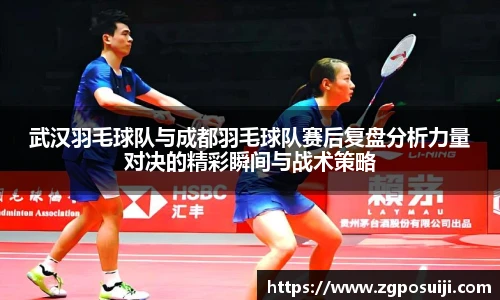 武汉羽毛球队与成都羽毛球队赛后复盘分析力量对决的精彩瞬间与战术策略