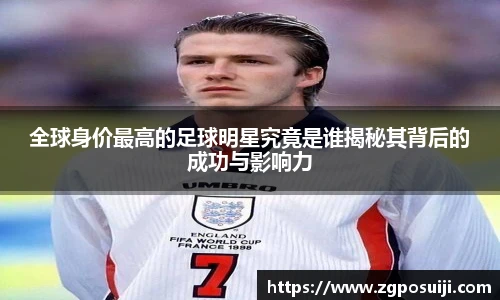 全球身价最高的足球明星究竟是谁揭秘其背后的成功与影响力