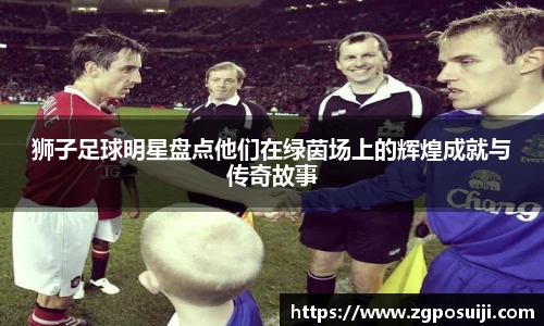 狮子足球明星盘点他们在绿茵场上的辉煌成就与传奇故事