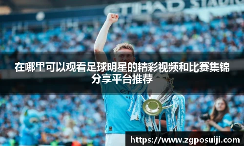 在哪里可以观看足球明星的精彩视频和比赛集锦分享平台推荐